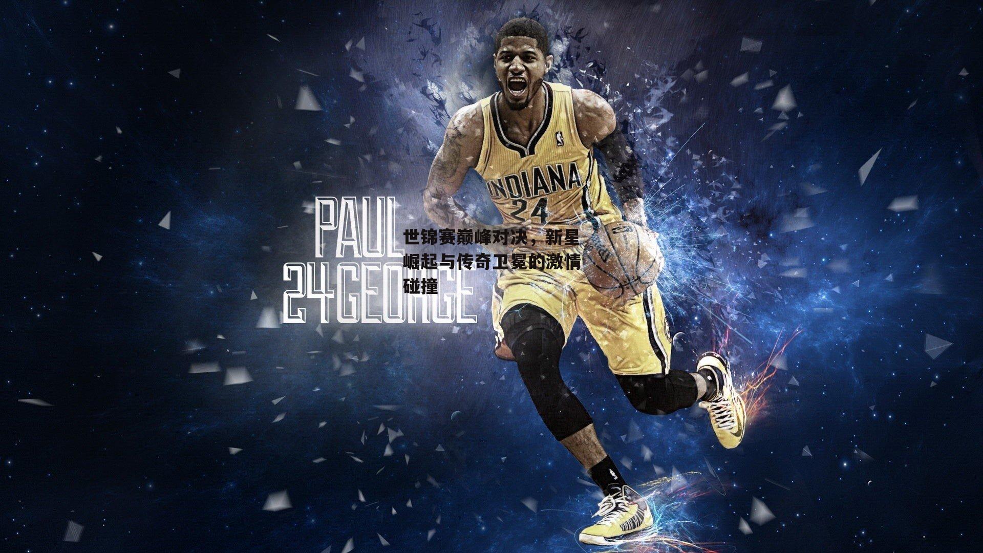 世锦赛巅峰对决，新星崛起与传奇卫冕的激情碰撞：半岛体育官方网站