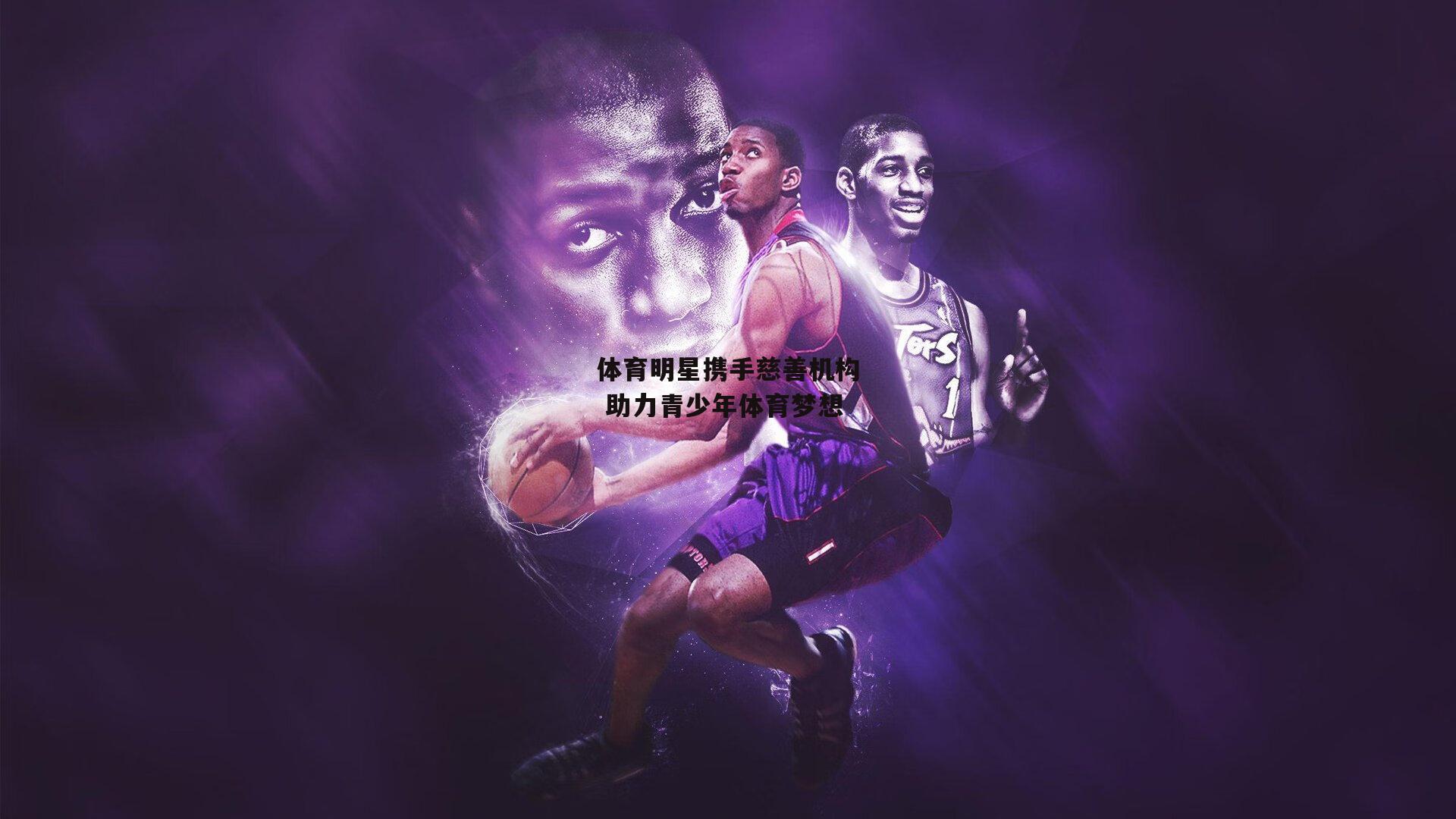 体育明星携手慈善机构 助力青少年体育梦想：半岛体育