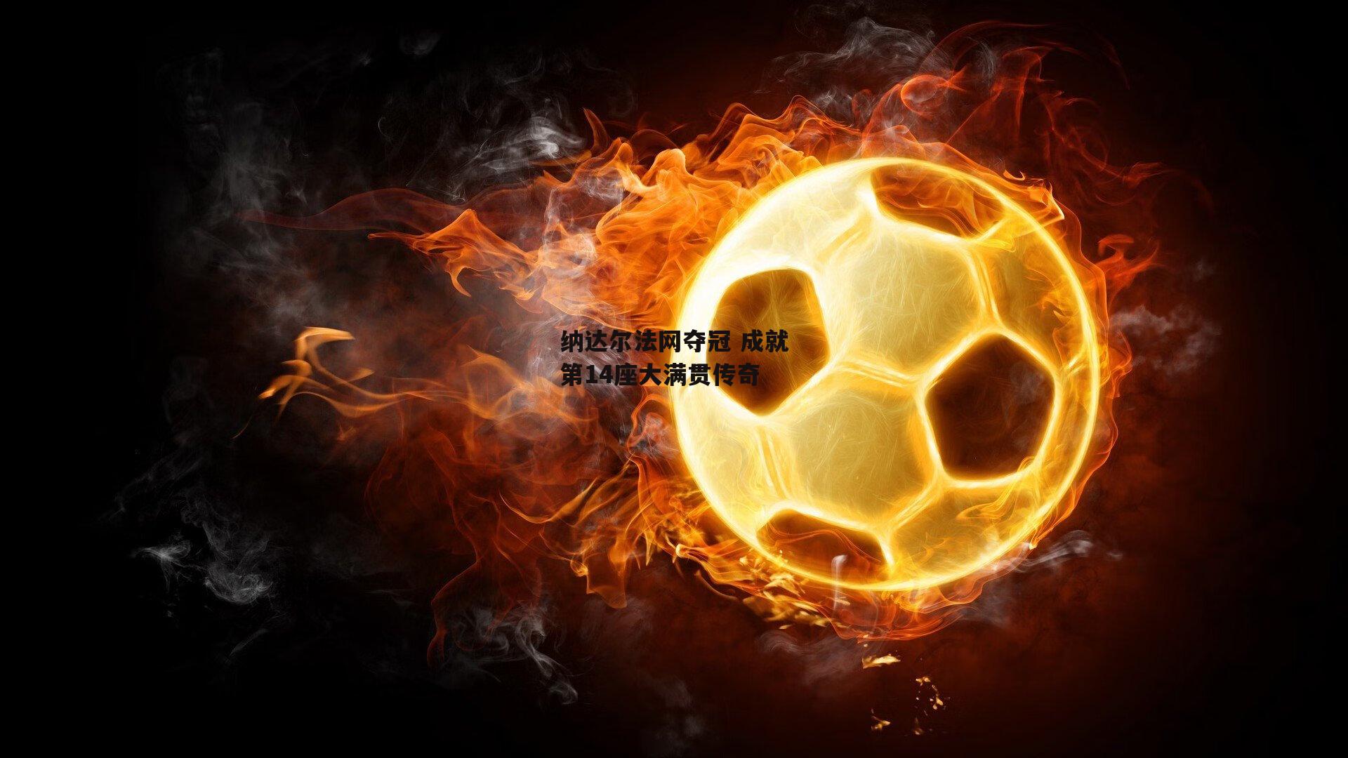 【半岛体育官方网站】纳达尔法网夺冠 成就第14座大满贯传奇