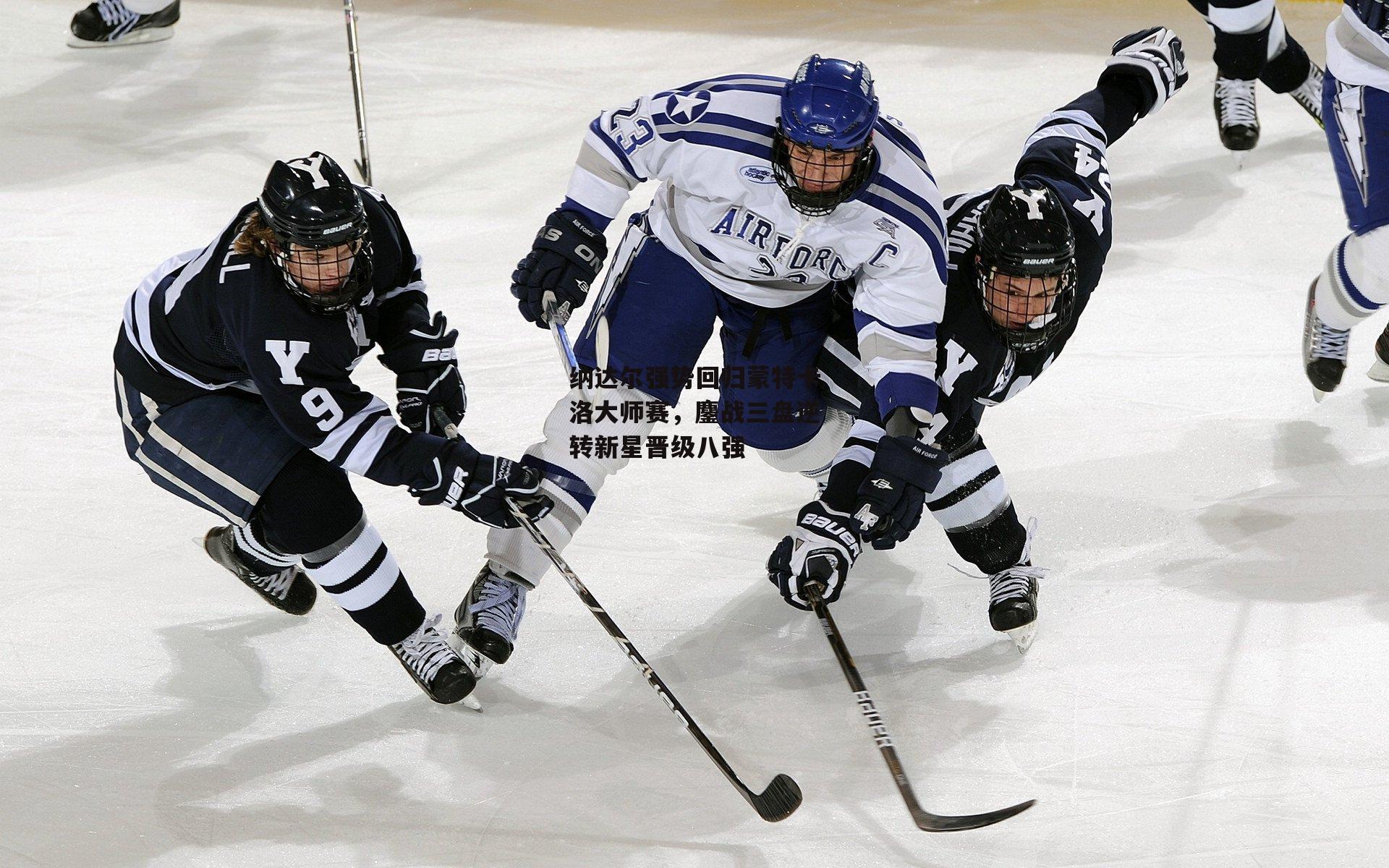 纳达尔强势回归蒙特卡洛大师赛，鏖战三盘逆转新星晋级八强