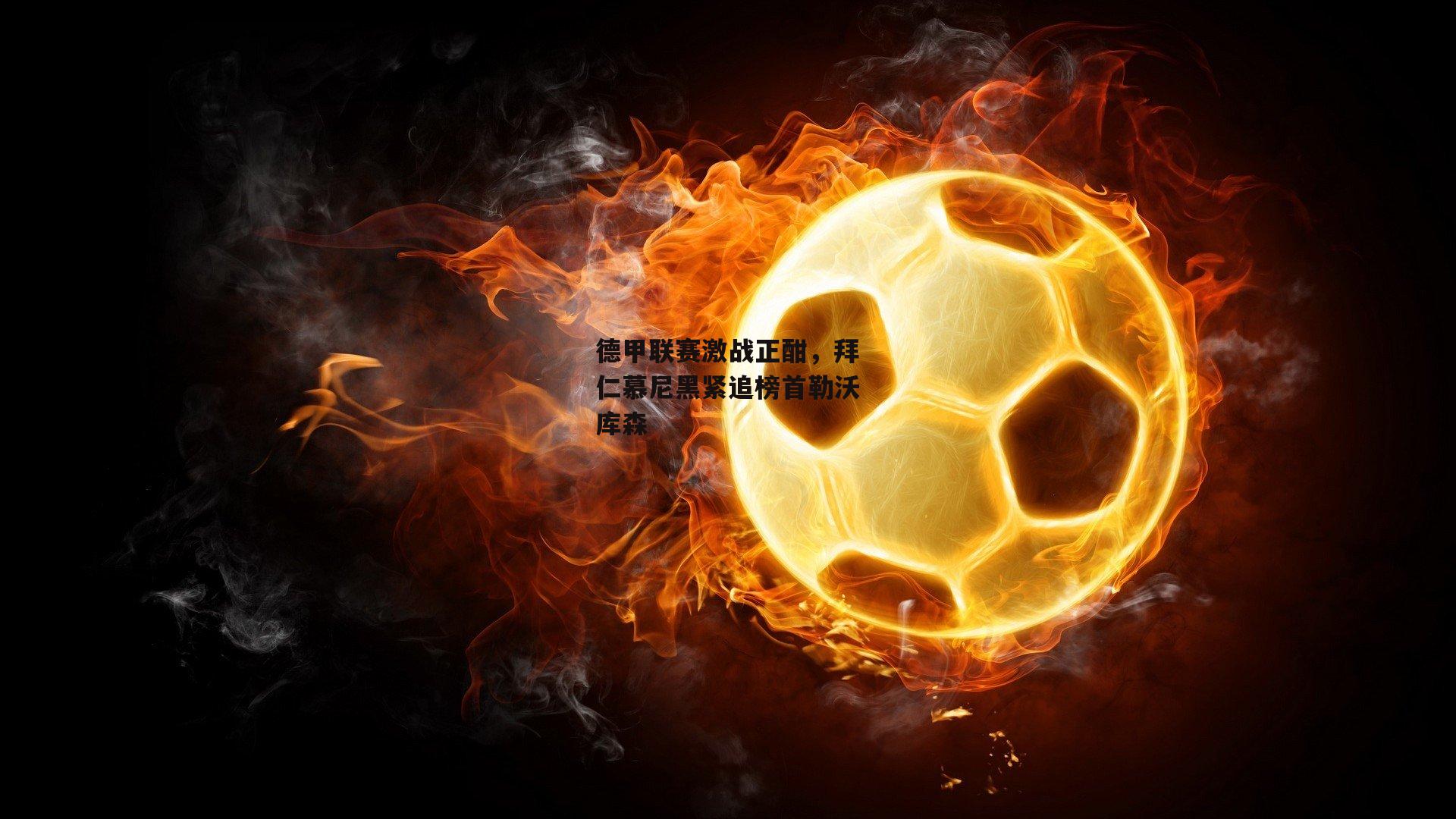 【半岛体育官网】德甲联赛激战正酣，拜仁慕尼黑紧追榜首勒沃库森