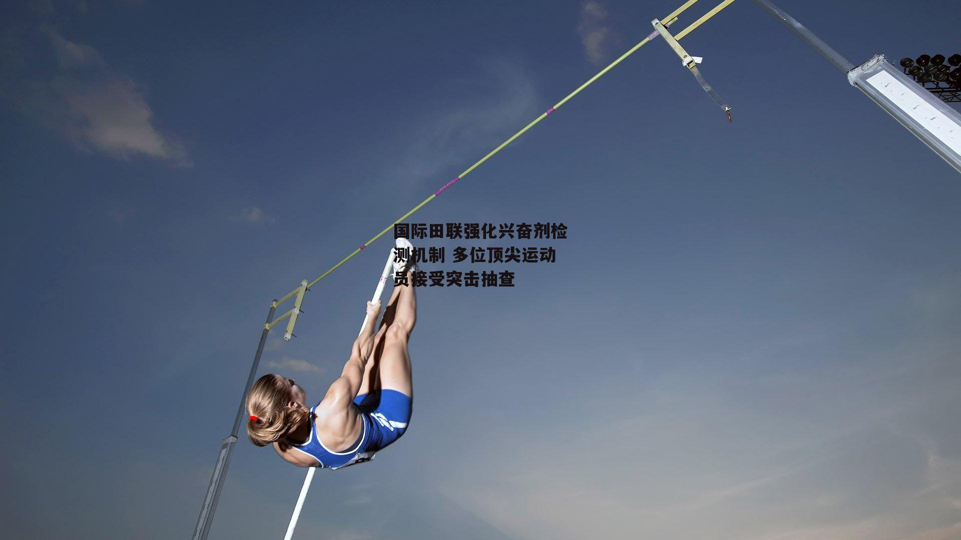 国际田联强化兴奋剂检测机制 多位顶尖运动员接受突击抽查
