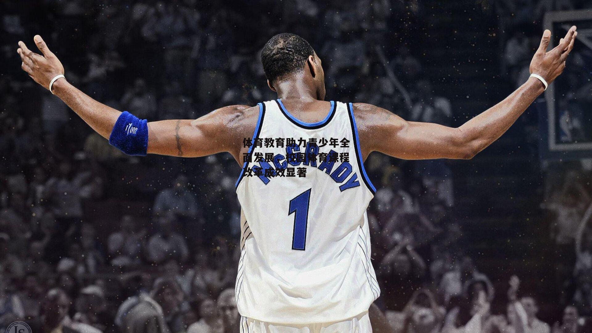 体育教育助力青少年全面发展，校园体育课程改革成效显著